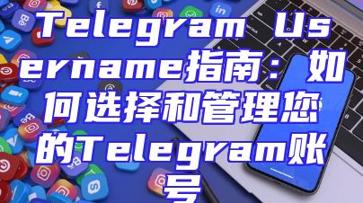 Telegram Username指南：如何选择和管理您的Telegram账号