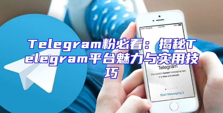 Telegram粉必看：揭秘Telegram平台魅力与实用技巧