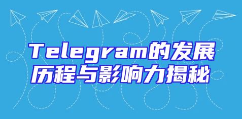 Telegram的发展历程与影响力揭秘