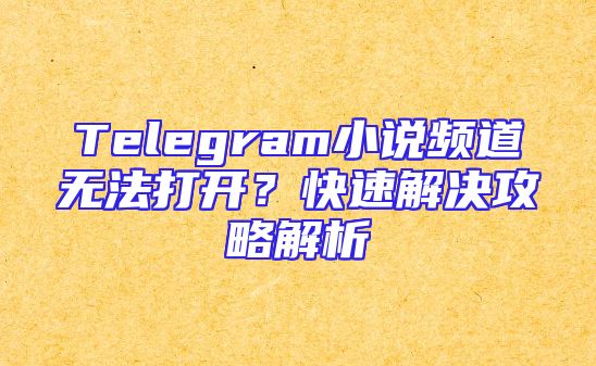 Telegram小说频道无法打开？快速解决攻略解析