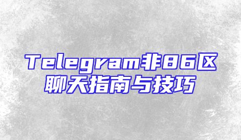 Telegram非86区聊天指南与技巧