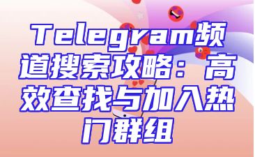 Telegram频道搜索攻略：高效查找与加入热门群组