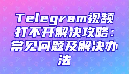Telegram视频打不开解决攻略：常见问题及解决办法
