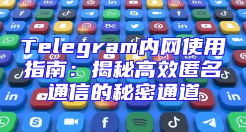 Telegram内网使用指南：揭秘高效匿名通信的秘密通道