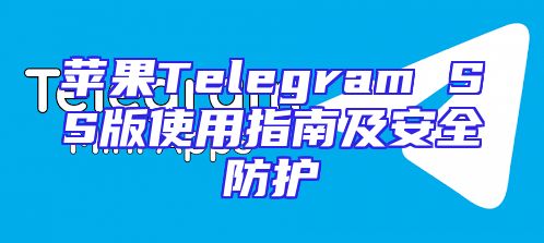 苹果Telegram SS版使用指南及安全防护