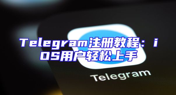 Telegram注册教程：iOS用户轻松上手