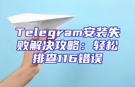 Telegram安装失败解决攻略：轻松排查116错误