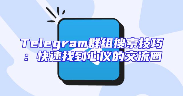 Telegram群组搜索技巧：快速找到心仪的交流圈