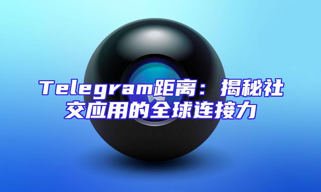 Telegram距离：揭秘社交应用的全球连接力