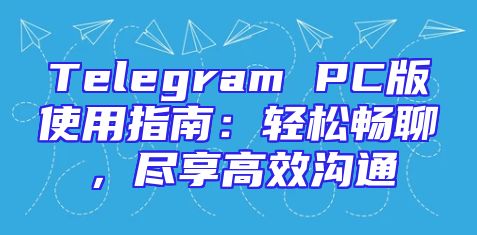 Telegram PC版使用指南：轻松畅聊，尽享高效沟通