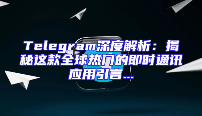 Telegram深度解析：揭秘这款全球热门的即时通讯应用引言...