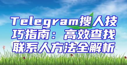Telegram搜人技巧指南：高效查找联系人方法全解析