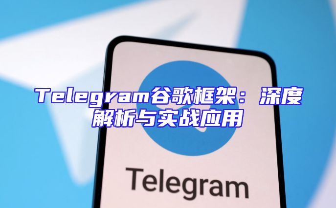 Telegram谷歌框架：深度解析与实战应用
