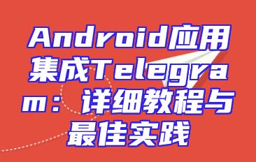 Android应用集成Telegram：详细教程与最佳实践