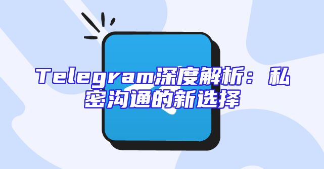 Telegram深度解析：私密沟通的新选择