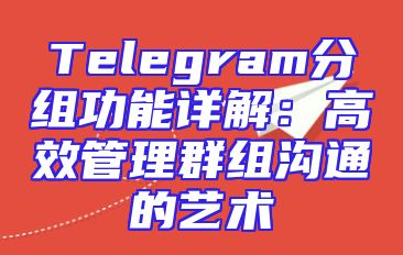 Telegram分组功能详解：高效管理群组沟通的艺术