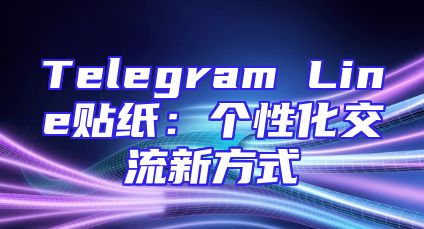 Telegram Line贴纸：个性化交流新方式