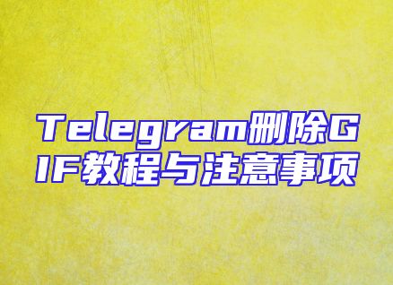 Telegram删除GIF教程与注意事项