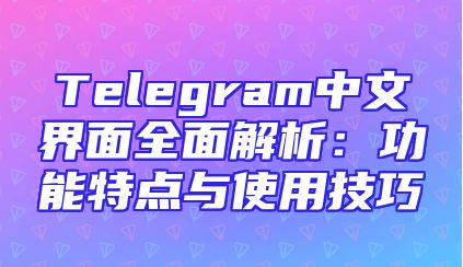 Telegram中文界面全面解析：功能特点与使用技巧