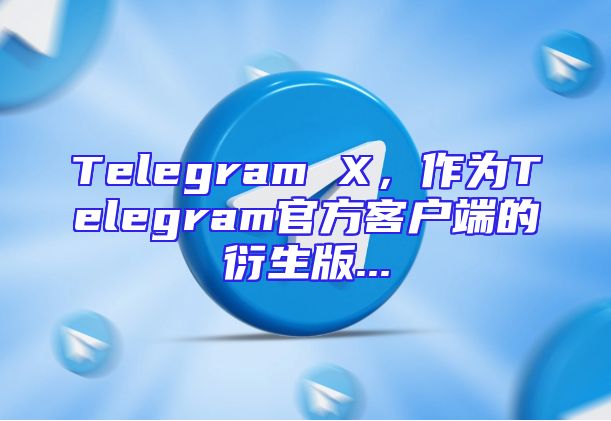 Telegram X，作为Telegram官方客户端的衍生版...