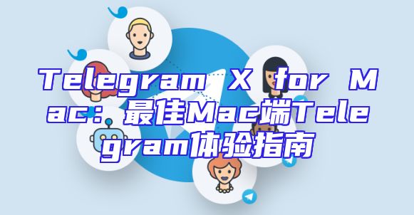Telegram X for Mac：最佳Mac端Telegram体验指南