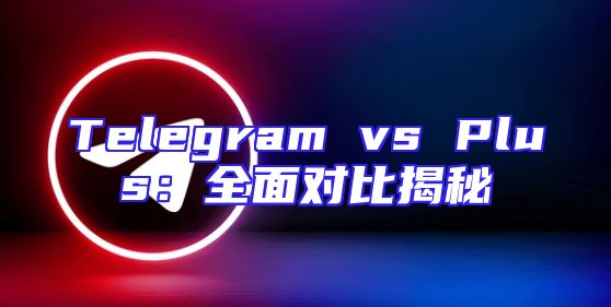 Telegram vs Plus：全面对比揭秘
