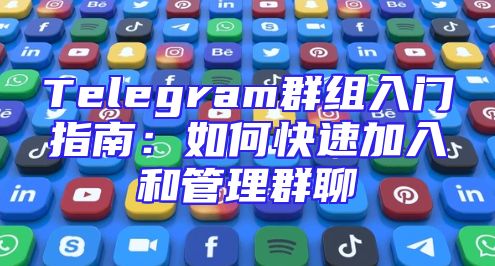 Telegram群组入门指南：如何快速加入和管理群聊