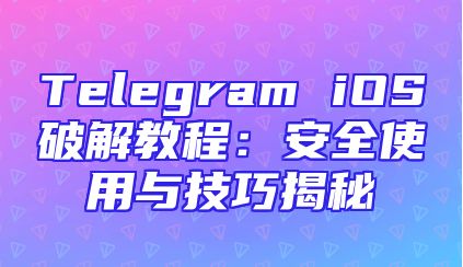 Telegram iOS破解教程：安全使用与技巧揭秘