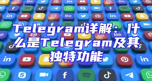 Telegram详解：什么是Telegram及其独特功能