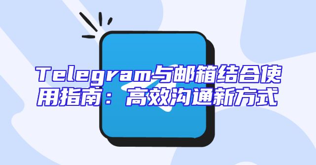 Telegram与邮箱结合使用指南：高效沟通新方式