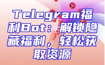 Telegram福利Bot：解锁隐藏福利，轻松获取资源
