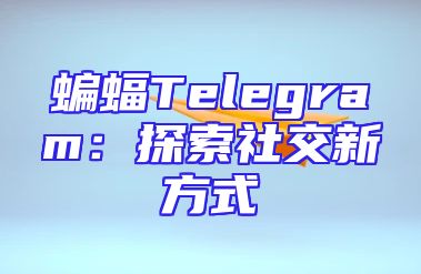 蝙蝠Telegram：探索社交新方式