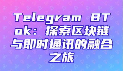 Telegram BTok：探索区块链与即时通讯的融合之旅