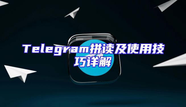 Telegram拼读及使用技巧详解