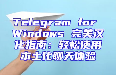 Telegram for Windows 完美汉化指南：轻松使用本土化聊天体验