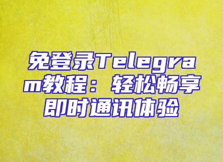 免登录Telegram教程：轻松畅享即时通讯体验