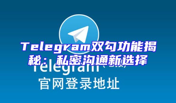 Telegram双勾功能揭秘：私密沟通新选择