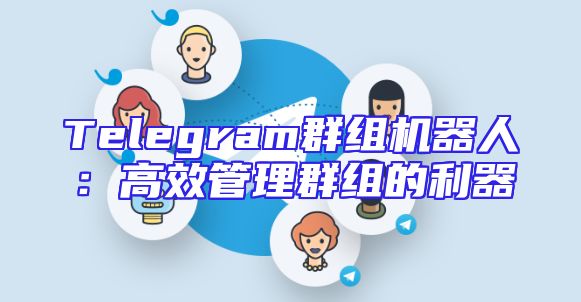 Telegram群组机器人：高效管理群组的利器