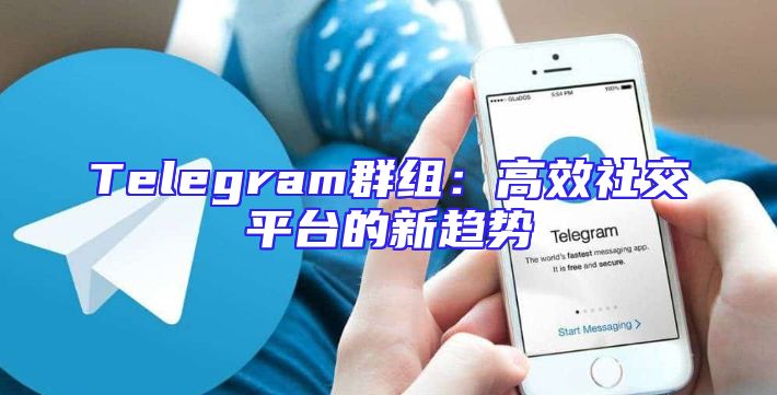 Telegram群组：高效社交平台的新趋势