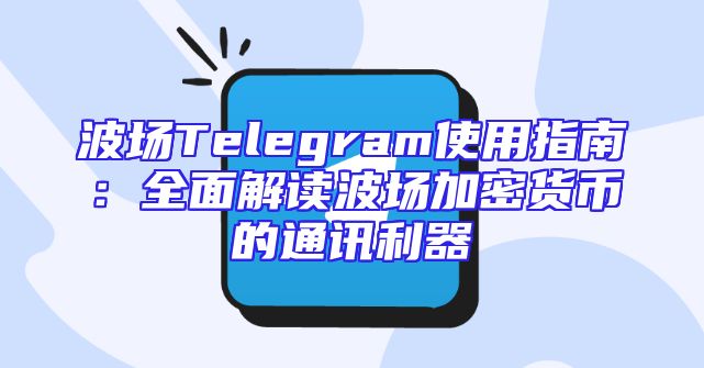 波场Telegram使用指南：全面解读波场加密货币的通讯利器