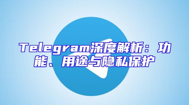 Telegram深度解析：功能、用途与隐私保护