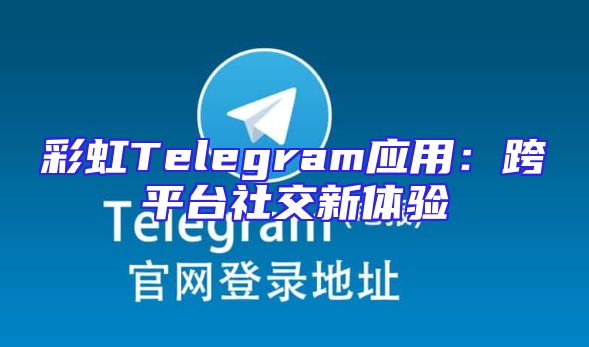 彩虹Telegram应用：跨平台社交新体验