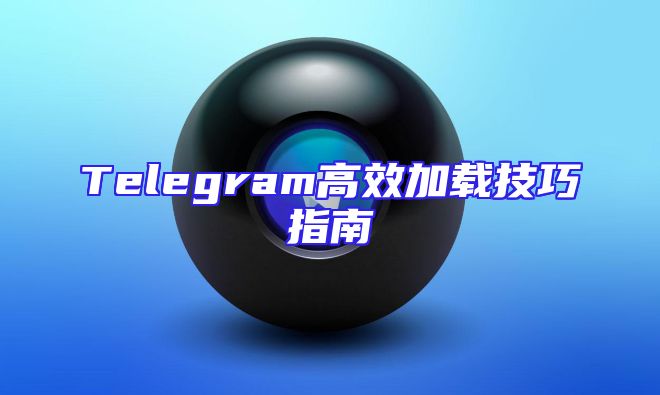 Telegram高效加载技巧指南