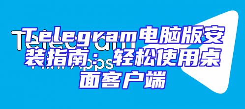 Telegram电脑版安装指南：轻松使用桌面客户端