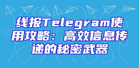 线报Telegram使用攻略：高效信息传递的秘密武器