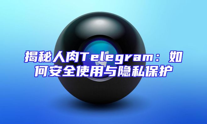 揭秘人肉Telegram：如何安全使用与隐私保护