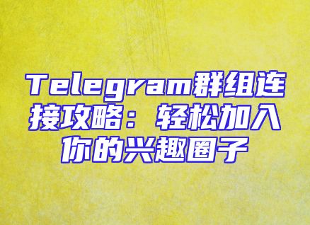 Telegram群组连接攻略：轻松加入你的兴趣圈子
