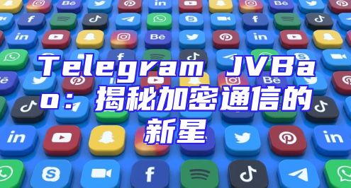 Telegram JVBao：揭秘加密通信的新星