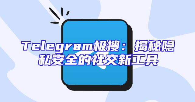 Telegram极搜：揭秘隐私安全的社交新工具