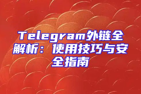 Telegram外链全解析：使用技巧与安全指南